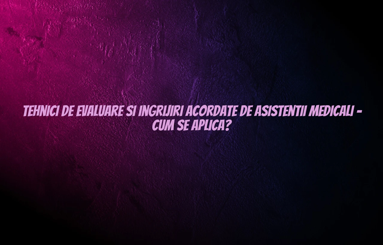 tehnici de evaluare si ingrijiri acordate de asistentii medicali